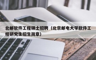 北邮软件工程硕士招聘（北京邮电大学软件工程研究生招生简章）