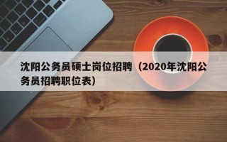 沈阳公务员硕士岗位招聘（2020年沈阳公务员招聘职位表）