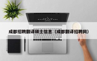 成都招聘翻译硕士信息（成都翻译招聘网）