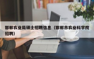邯郸农业局硕士招聘信息（邯郸市农业科学院招聘）
