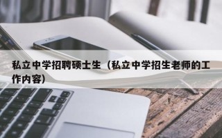 私立中学招聘硕士生（私立中学招生老师的工作内容）