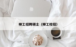 柳工招聘硕士（柳工校招）