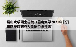 燕山大学硕士招聘（燕山大学2021年公开招聘专职研究人员岗位条件表）