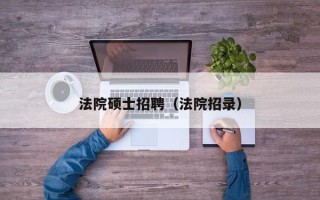 法院硕士招聘（法院招录）