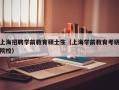 上海招聘学前教育硕士生（上海学前教育考研院校）
