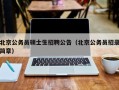 北京公务员硕士生招聘公告（北京公务员招录简章）