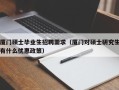 厦门硕士毕业生招聘需求（厦门对硕士研究生有什么优惠政策）