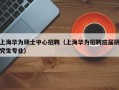 上海华为硕士中心招聘（上海华为招聘应届研究生专业）