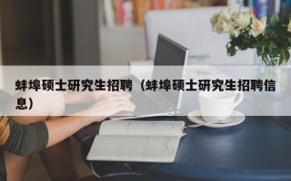 蚌埠硕士研究生招聘（蚌埠硕士研究生招聘信息）