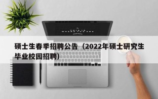 硕士生春季招聘公告（2022年硕士研究生毕业校园招聘）