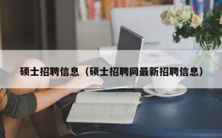 硕士招聘信息（硕士招聘网最新招聘信息）