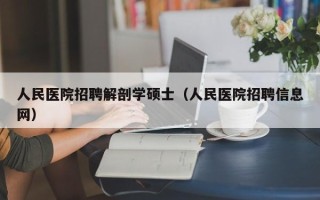 人民医院招聘解剖学硕士（人民医院招聘信息网）