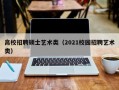 高校招聘硕士艺术类（2021校园招聘艺术类）