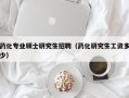 药化专业硕士研究生招聘（药化研究生工资多少）