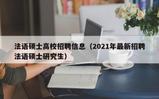 法语硕士高校招聘信息（2021年最新招聘法语硕士研究生）