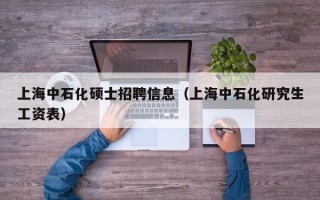 上海中石化硕士招聘信息（上海中石化研究生工资表）