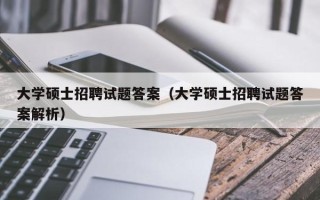 大学硕士招聘试题答案（大学硕士招聘试题答案解析）