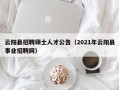 云阳县招聘硕士人才公告（2021年云阳县事业招聘网）