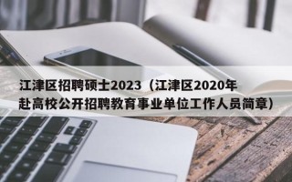 江津区招聘硕士2023（江津区2020年赴高校公开招聘教育事业单位工作人员简章）