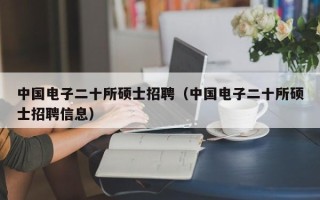 中国电子二十所硕士招聘（中国电子二十所硕士招聘信息）