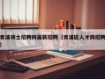 青浦硕士招聘网最新招聘（青浦区人才网招聘）