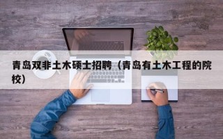 青岛双非土木硕士招聘（青岛有土木工程的院校）