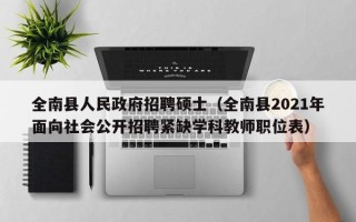 全南县人民政府招聘硕士（全南县2021年面向社会公开招聘紧缺学科教师职位表）