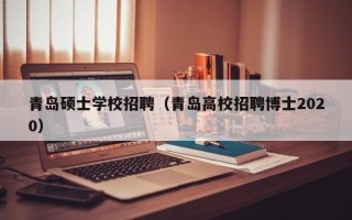 青岛硕士学校招聘（青岛高校招聘博士2020）