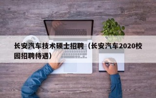 长安汽车技术硕士招聘（长安汽车2020校园招聘待遇）