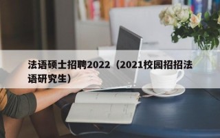 法语硕士招聘2022（2021校园招招法语研究生）