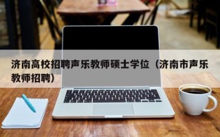 济南高校招聘声乐教师硕士学位（济南市声乐教师招聘）