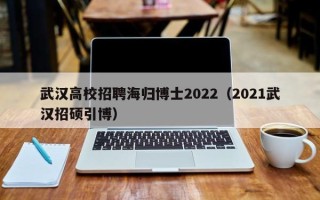武汉高校招聘海归博士2022（2021武汉招硕引博）