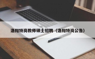 洛阳特岗教师硕士招聘（洛阳特岗公告）