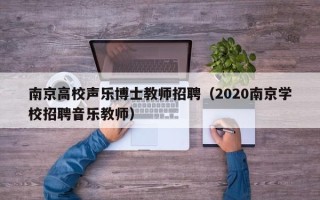 南京高校声乐博士教师招聘（2020南京学校招聘音乐教师）