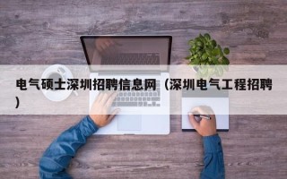 电气硕士深圳招聘信息网（深圳电气工程招聘）
