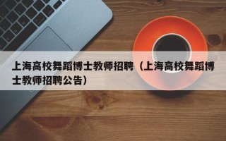 上海高校舞蹈博士教师招聘（上海高校舞蹈博士教师招聘公告）