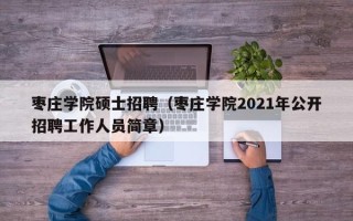 枣庄学院硕士招聘（枣庄学院2021年公开招聘工作人员简章）