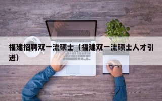 福建招聘双一流硕士（福建双一流硕士人才引进）