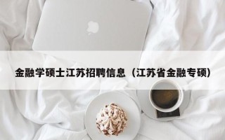金融学硕士江苏招聘信息（江苏省金融专硕）