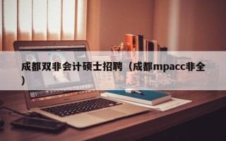 成都双非会计硕士招聘（成都mpacc非全）
