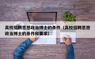 高校招聘思想政治博士的条件（高校招聘思想政治博士的条件和要求）