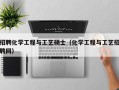 招聘化学工程与工艺硕士（化学工程与工艺招聘网）