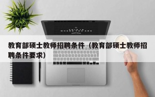 教育部硕士教师招聘条件（教育部硕士教师招聘条件要求）