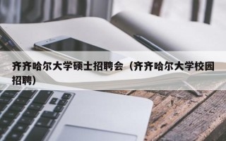齐齐哈尔大学硕士招聘会（齐齐哈尔大学校园招聘）