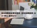 深圳招聘清北硕士老师（深圳招聘教师 2019 博士 清华北大）