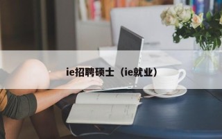 ie招聘硕士（ie就业）