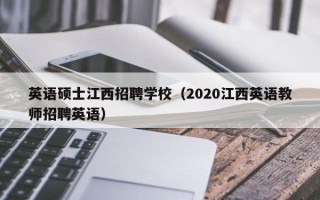英语硕士江西招聘学校（2020江西英语教师招聘英语）