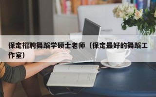 保定招聘舞蹈学硕士老师（保定最好的舞蹈工作室）