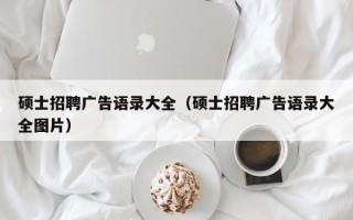 硕士招聘广告语录大全（硕士招聘广告语录大全图片）