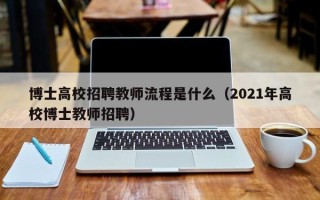 博士高校招聘教师流程是什么（2021年高校博士教师招聘）
